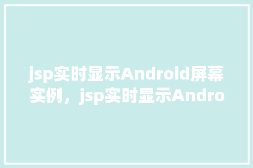jsp实时显示Android屏幕实例，jsp实时显示Android屏幕实例