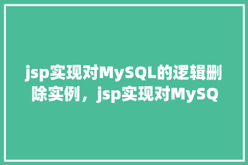 jsp实现对MySQL的逻辑删除实例，jsp实现对MySQL的逻辑删除实例  第1张