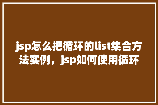 jsp怎么把循环的list集合方法实例，jsp如何使用循环遍历List集合的实例