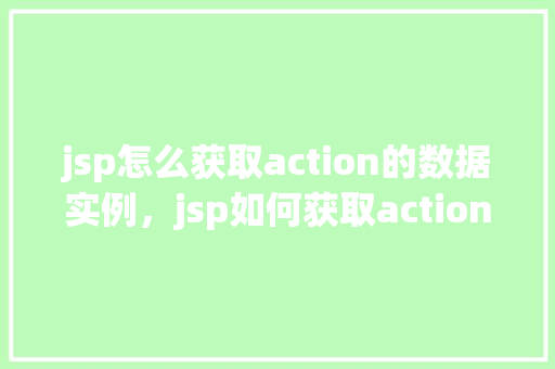 jsp怎么获取action的数据实例，jsp如何获取action的数据实例
