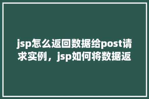 jsp怎么返回数据给post请求实例，jsp如何将数据返回给POST请求实例  第1张