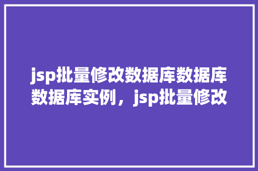 jsp批量修改数据库数据库数据库实例，jsp批量修改数据库实例