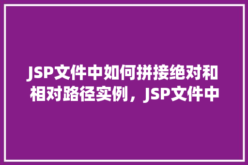JSP文件中如何拼接绝对和相对路径实例，JSP文件中如何拼接绝对和相对路径实例