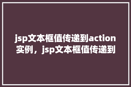 jsp文本框值传递到action实例，jsp文本框值传递到action实例