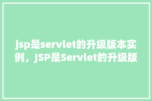 jsp是servlet的升级版本实例，JSP是Servlet的升级版本实例
