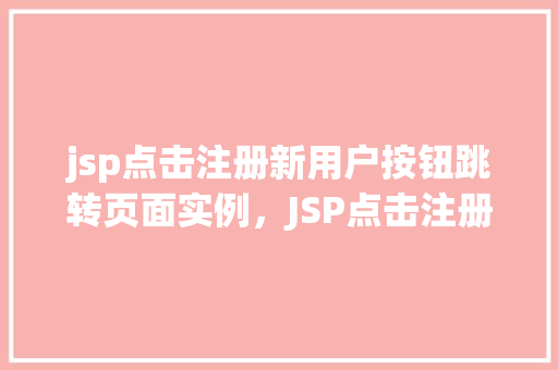 jsp点击注册新用户按钮跳转页面实例，JSP点击注册新用户按钮跳转页面实例