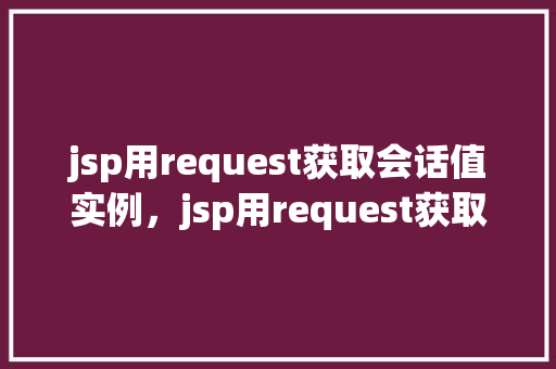 jsp用request获取会话值实例，jsp用request获取会话值实例