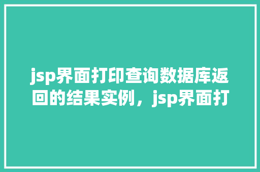 jsp界面打印查询数据库返回的结果实例，jsp界面打印查询数据库返回的结果实例