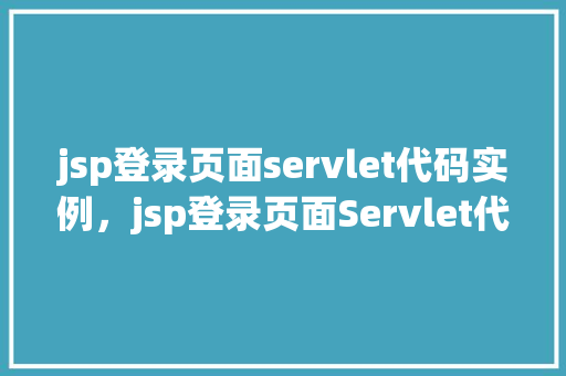 jsp登录页面servlet代码实例，jsp登录页面Servlet代码实例