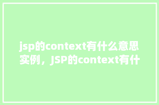 jsp的context有什么意思实例，JSP的context有什么意思实例
