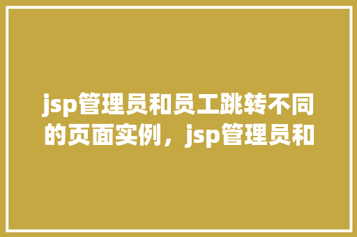 jsp管理员和员工跳转不同的页面实例，jsp管理员和员工跳转不同的页面实例