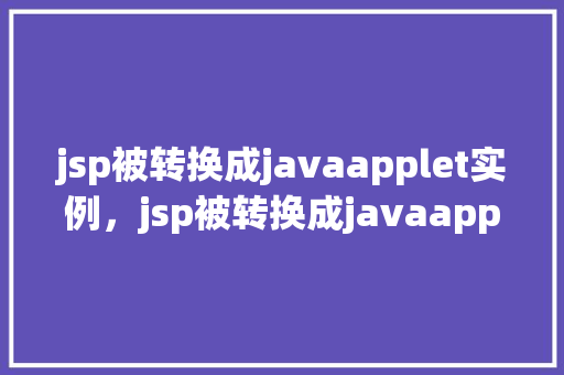 jsp被转换成javaapplet实例，jsp被转换成javaapplet实例