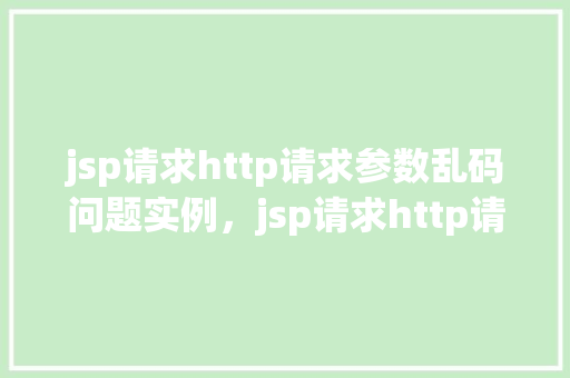 jsp请求http请求参数乱码问题实例，jsp请求http请求参数乱码问题实例  第1张