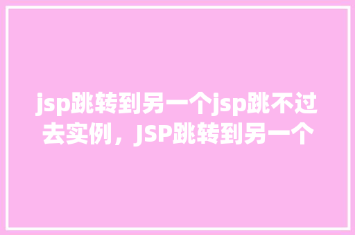 jsp跳转到另一个jsp跳不过去实例，JSP跳转到另一个JSP跳不过去的实例  第1张