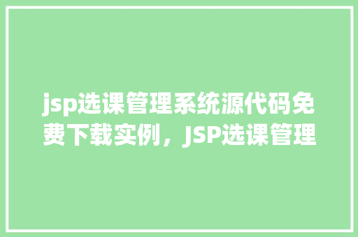 jsp选课管理系统源代码免费下载实例，JSP选课管理系统源代码免费下载实例  第1张