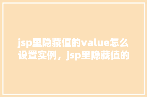 jsp里隐藏值的value怎么设置实例，jsp里隐藏值的value怎么设置实例  第1张