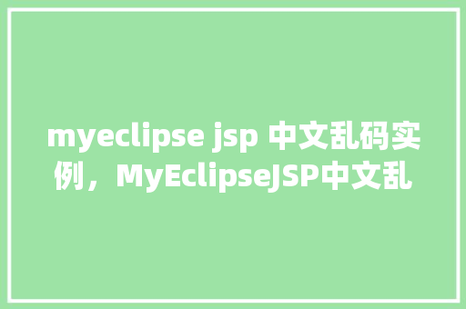 myeclipse jsp 中文乱码实例，MyEclipseJSP中文乱码实例