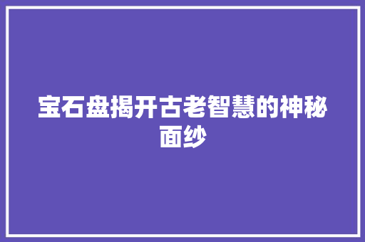 宝石盘揭开古老智慧的神秘面纱