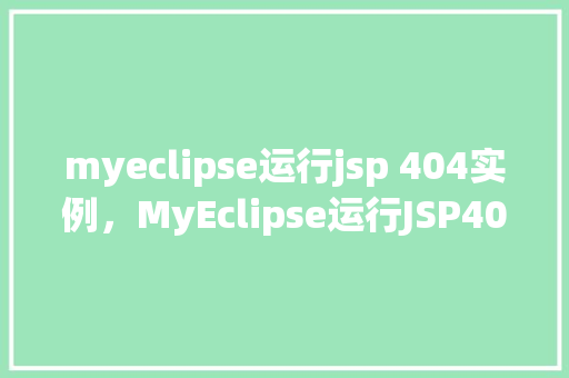 myeclipse运行jsp 404实例,MyEclipse运行JSP404实例介绍
