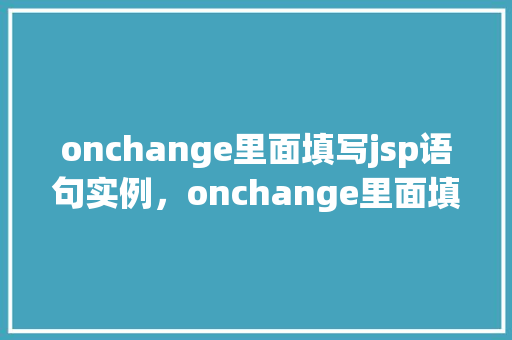onchange里面填写jsp语句实例，onchange里面填写jsp语句实例