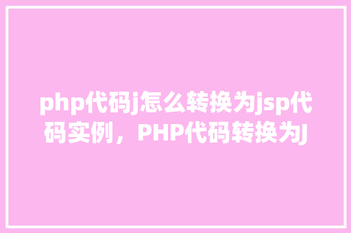 php代码j怎么转换为jsp代码实例，PHP代码转换为JSP代码实例