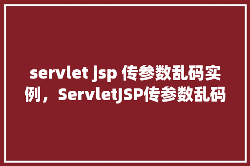 servlet jsp 传参数乱码实例，ServletJSP传参数乱码实例