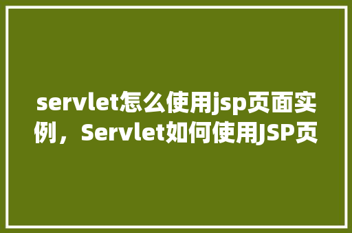 servlet怎么使用jsp页面实例，Servlet如何使用JSP页面实例