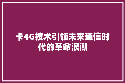 卡4G技术引领未来通信时代的革命浪潮
