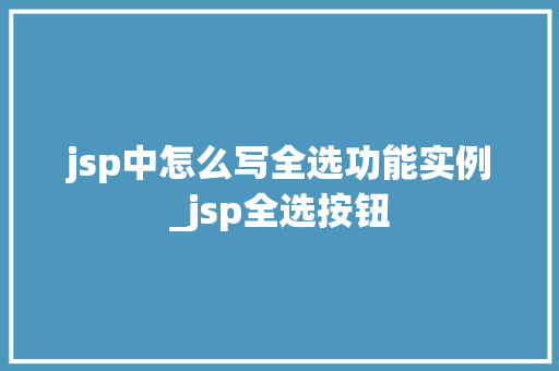 jsp中怎么写全选功能实例_jsp全选按钮