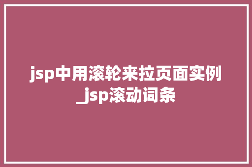 jsp中用滚轮来拉页面实例_jsp滚动词条