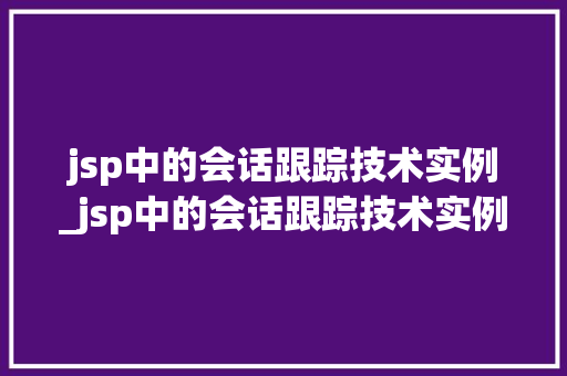 jsp中的会话跟踪技术实例_jsp中的会话跟踪技术实例是什么
