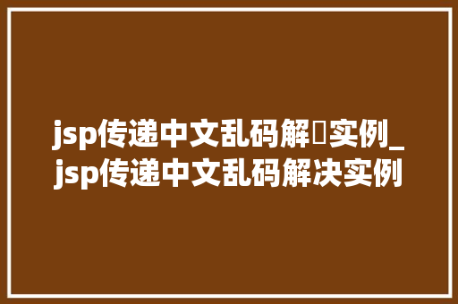 jsp传递中文乱码解決实例_jsp传递中文乱码解决实例有哪些