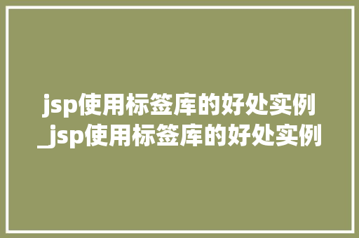 jsp使用标签库的好处实例_jsp使用标签库的好处实例有哪些