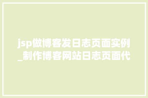 jsp做博客发日志页面实例_制作博客网站日志页面代码