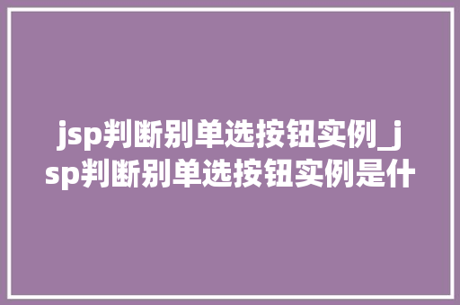 jsp判断别单选按钮实例_jsp判断别单选按钮实例是什么