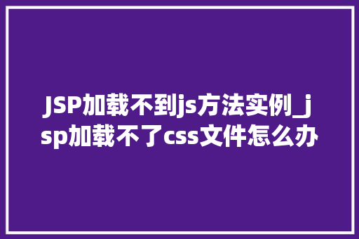 JSP加载不到js方法实例_jsp加载不了css文件怎么办