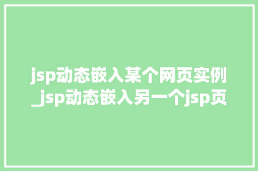 jsp动态嵌入某个网页实例_jsp动态嵌入另一个jsp页面