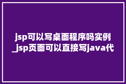 jsp可以写桌面程序吗实例_jsp页面可以直接写java代码吗