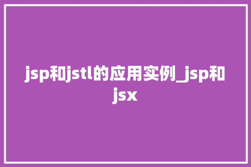 jsp和jstl的应用实例_jsp和jsx