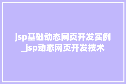 jsp基础动态网页开发实例_jsp动态网页开发技术