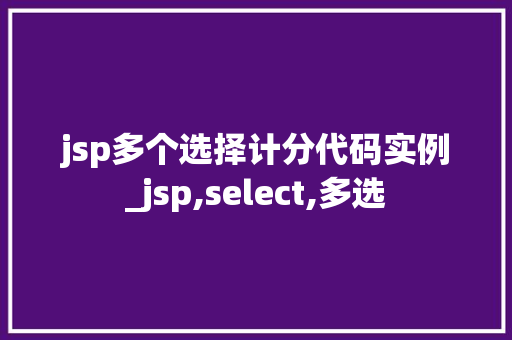jsp多个选择计分代码实例_jsp,select,多选