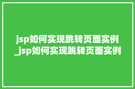 jsp如何实现跳转页面实例_jsp如何实现跳转页面实例运行  第1张