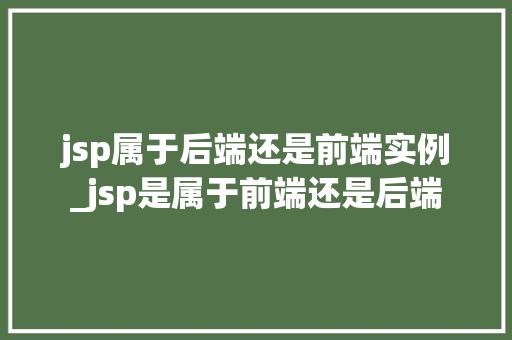 jsp属于后端还是前端实例_jsp是属于前端还是后端