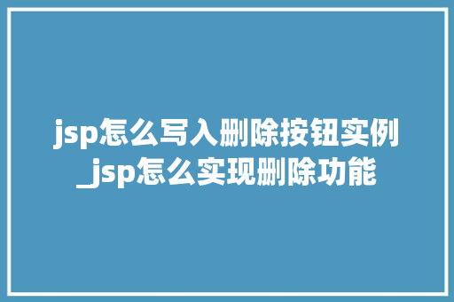 jsp怎么写入删除按钮实例_jsp怎么实现删除功能
