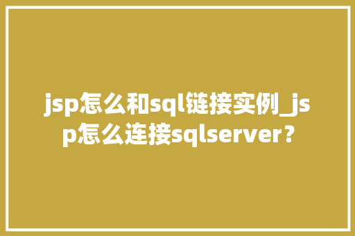jsp怎么和sql链接实例_jsp怎么连接sqlserver？