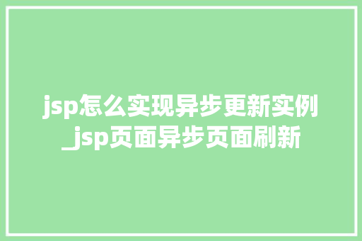 jsp怎么实现异步更新实例_jsp页面异步页面刷新