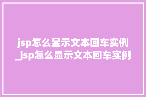 jsp怎么显示文本回车实例_jsp怎么显示文本回车实例内容