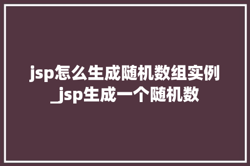 jsp怎么生成随机数组实例_jsp生成一个随机数