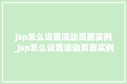 jsp怎么设置滚动页面实例_jsp怎么设置滚动页面实例内容