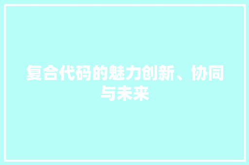 复合代码的魅力创新、协同与未来